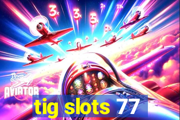 tig slots 77