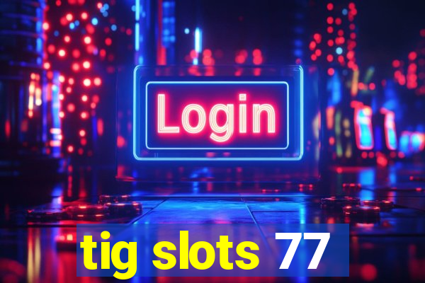 tig slots 77