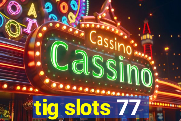 tig slots 77