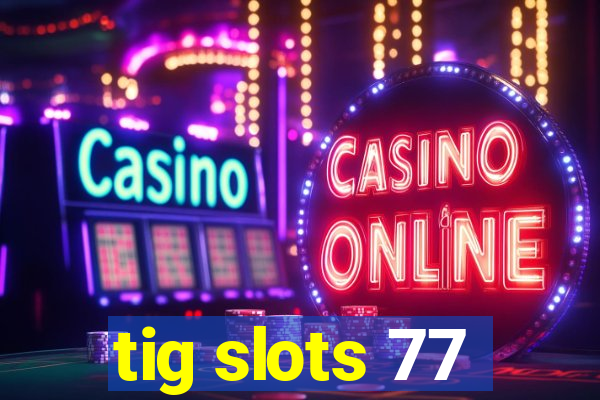 tig slots 77