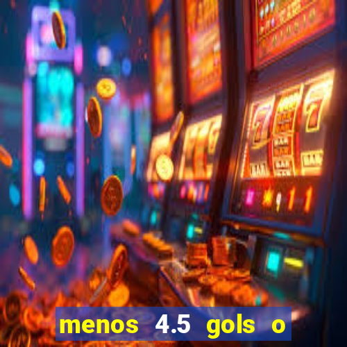 menos 4.5 gols o que significa