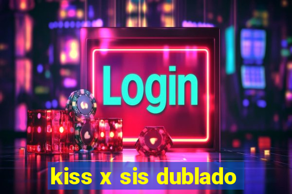 kiss x sis dublado