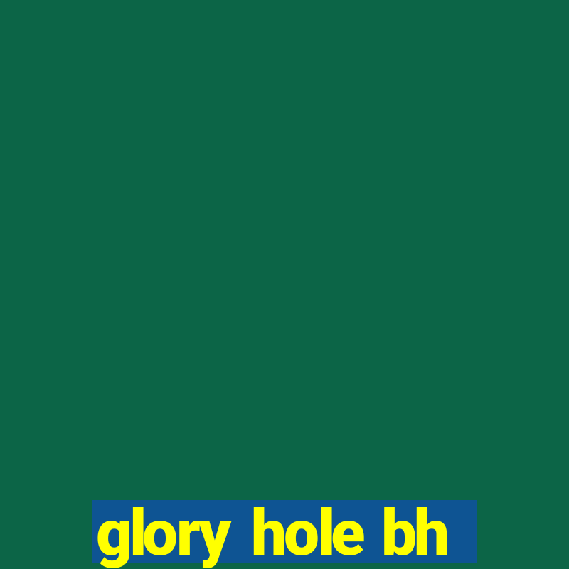 glory hole bh