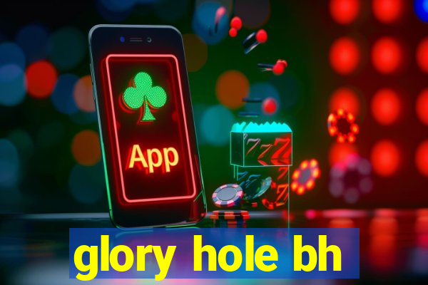 glory hole bh