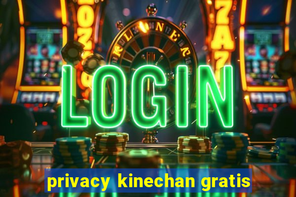 privacy kinechan gratis