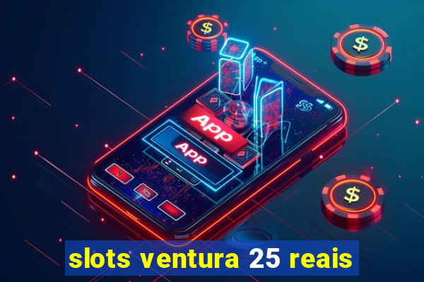 slots ventura 25 reais