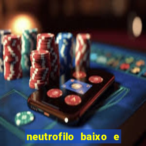 neutrofilo baixo e linfocito alto