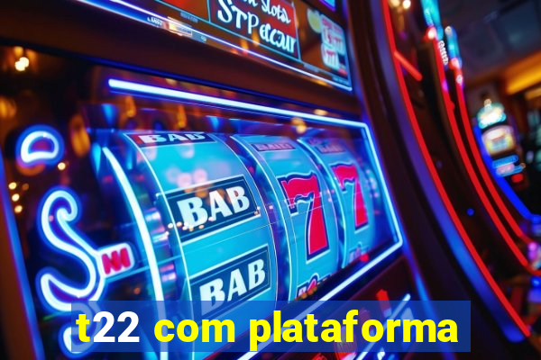 t22 com plataforma