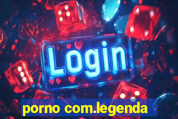 porno com.legenda