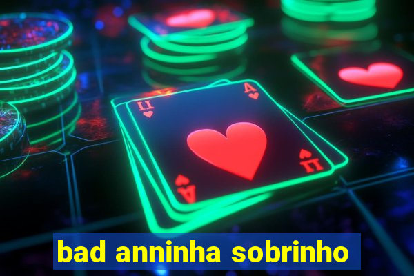 bad anninha sobrinho