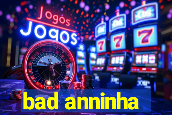 bad anninha