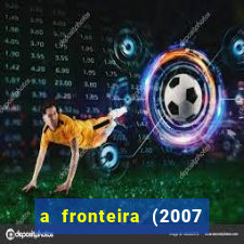 a fronteira (2007 filme completo download)