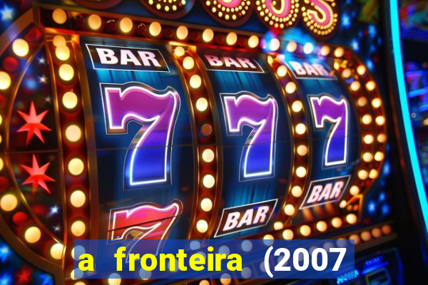 a fronteira (2007 filme completo download)