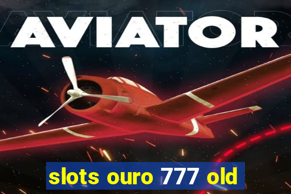 slots ouro 777 old