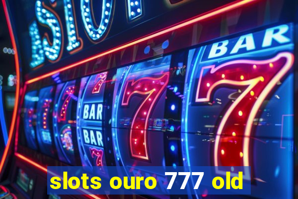 slots ouro 777 old