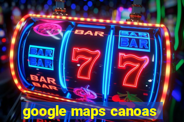 google maps canoas