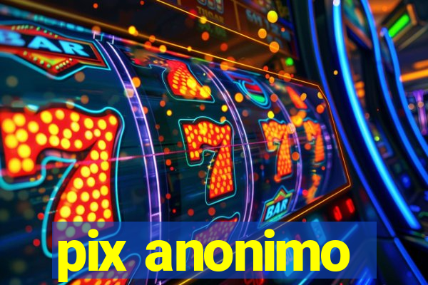 pix anonimo