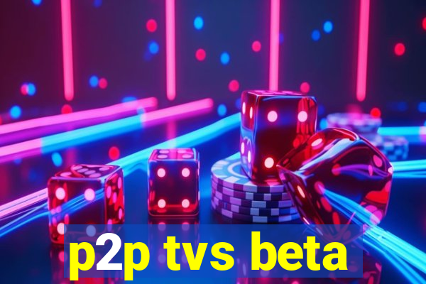 p2p tvs beta