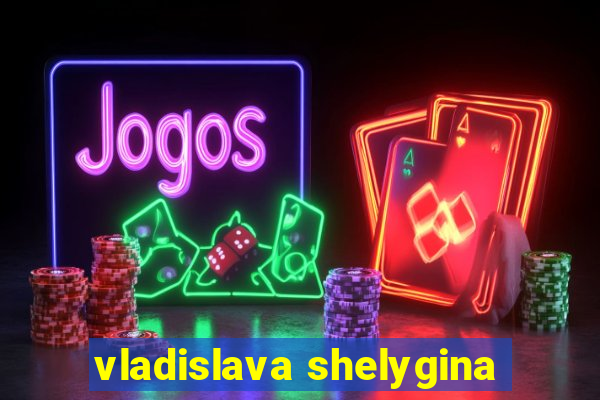 vladislava shelygina