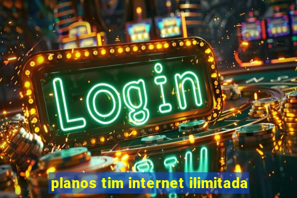 planos tim internet ilimitada