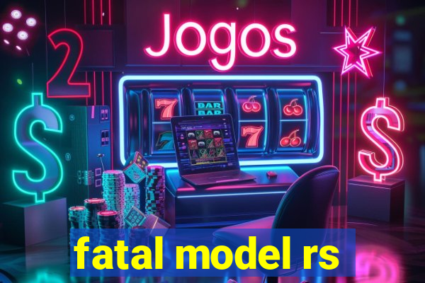 fatal model rs