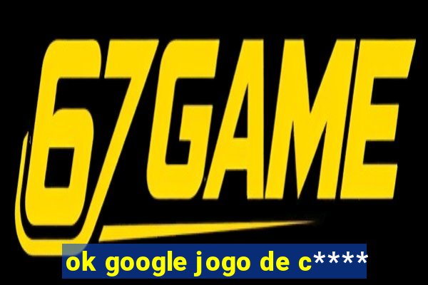 ok google jogo de c****