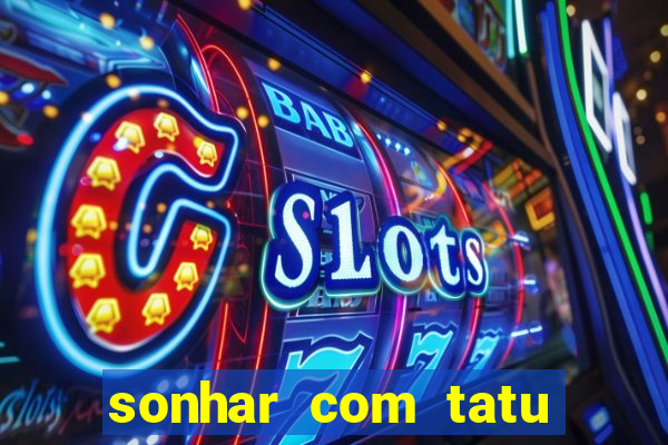 sonhar com tatu jogo do bicho