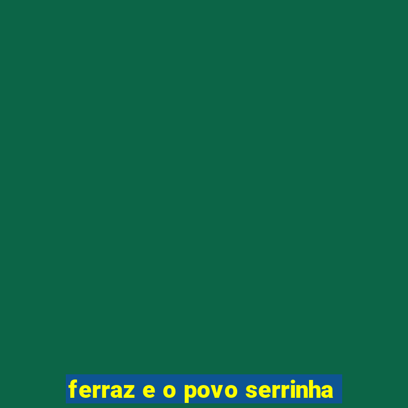 ferraz e o povo serrinha