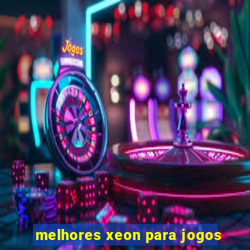 melhores xeon para jogos