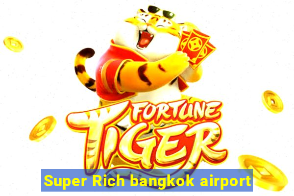 Super Rich bangkok airport