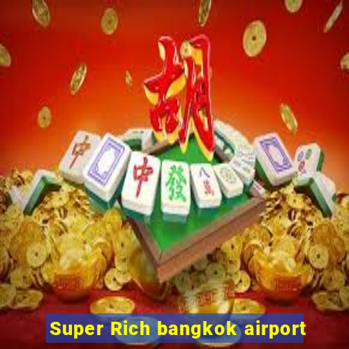 Super Rich bangkok airport