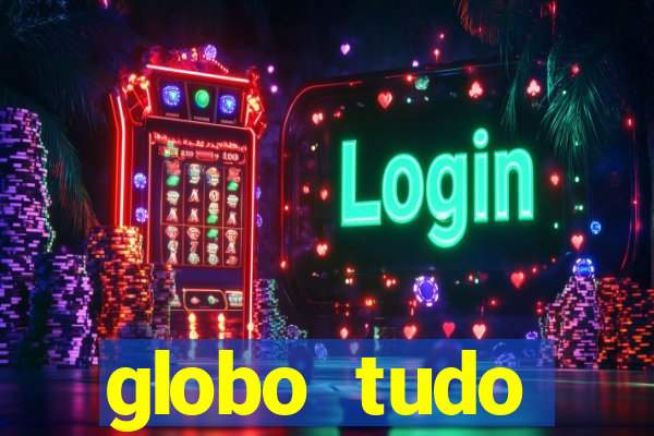 globo tudo absolutamente tudo