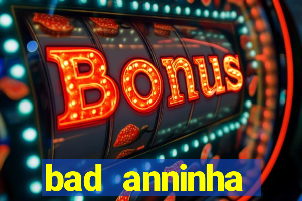 bad anninha conteudo gratis