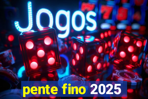 pente fino 2025