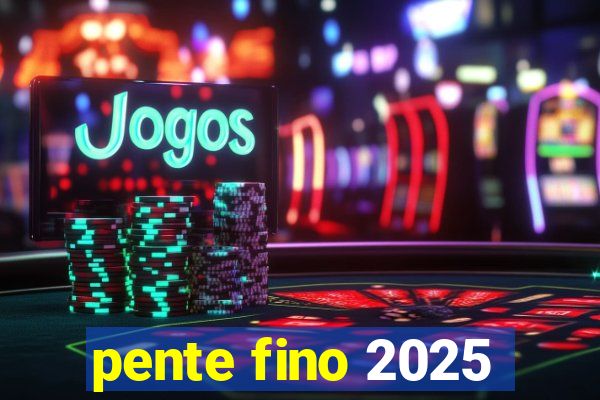 pente fino 2025