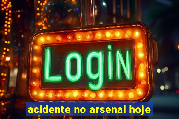 acidente no arsenal hoje