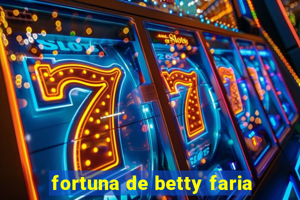 fortuna de betty faria