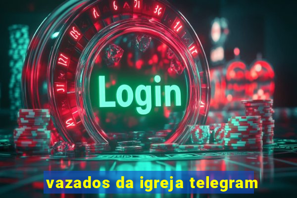 vazados da igreja telegram