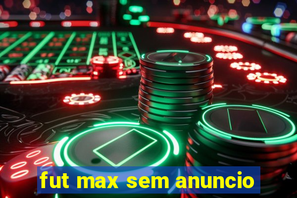 fut max sem anuncio