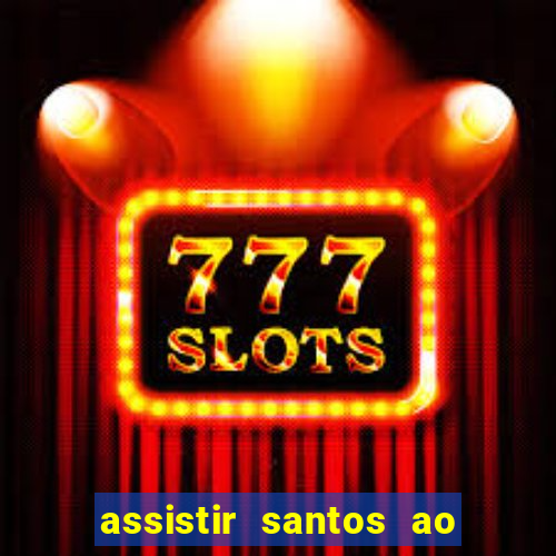 assistir santos ao vivo futemax