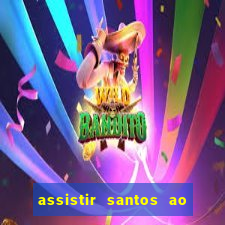 assistir santos ao vivo futemax