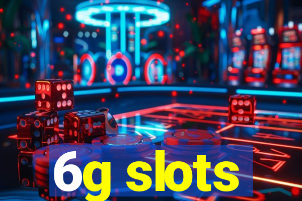 6g slots