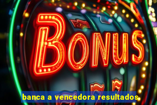 banca a vencedora resultados