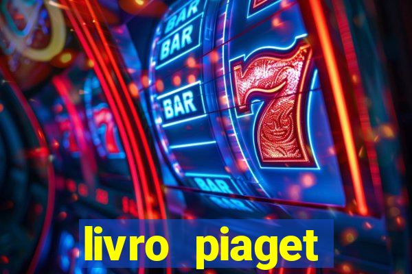 livro piaget desenvolvimento infantil pdf