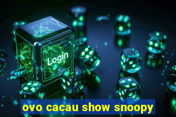 ovo cacau show snoopy