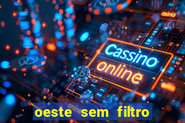 oeste sem filtro hoje ao vivo