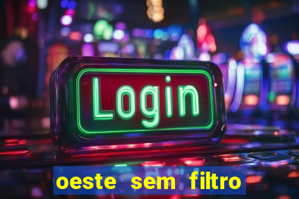 oeste sem filtro hoje ao vivo