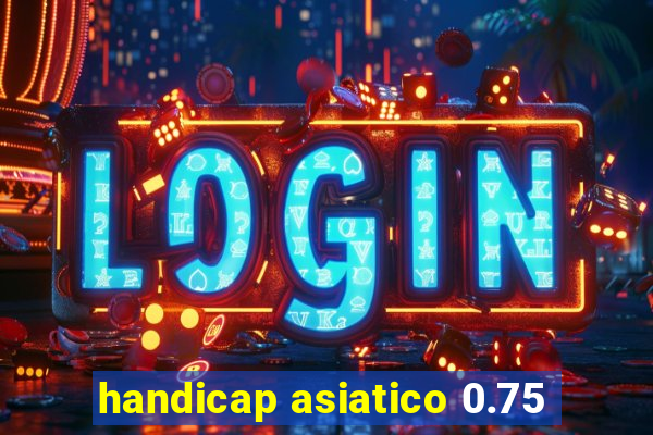 handicap asiatico 0.75