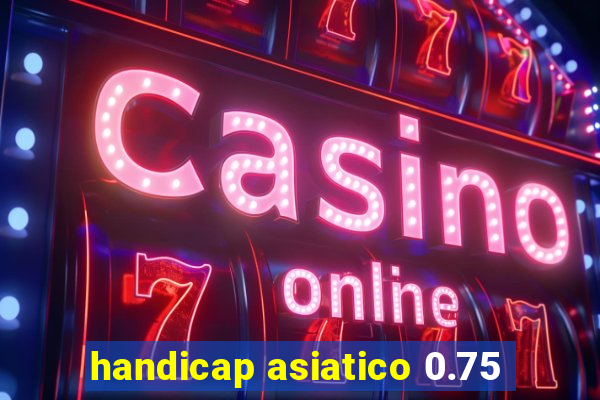 handicap asiatico 0.75