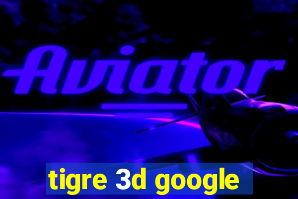 tigre 3d google